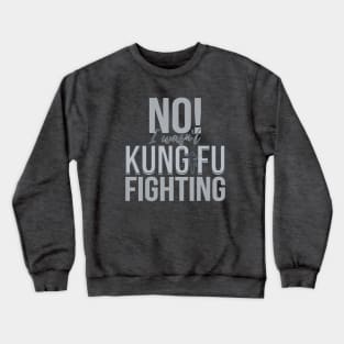 No I wasn't Kung Fu Fighting Crewneck Sweatshirt